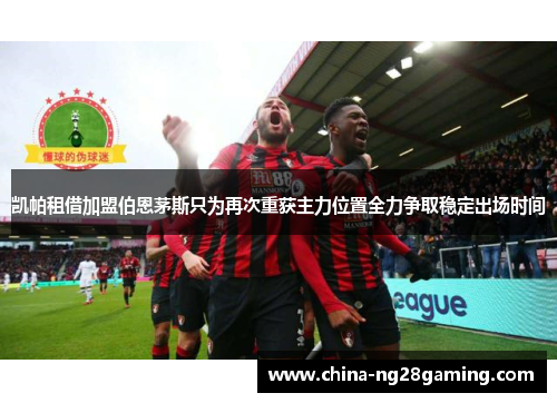 凯帕租借加盟伯恩茅斯只为再次重获主力位置全力争取稳定出场时间