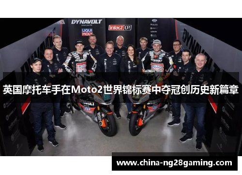 英国摩托车手在Moto2世界锦标赛中夺冠创历史新篇章